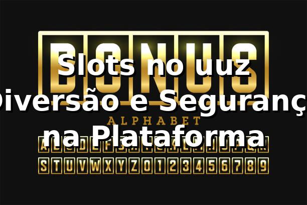 Slots no uuz 🍀 Diversão e Segurança na Plataforma